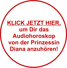 KLICK JETZT HIER, um Dir das  Audiohoroskop von der Prinzessin  Diana anzuhren!